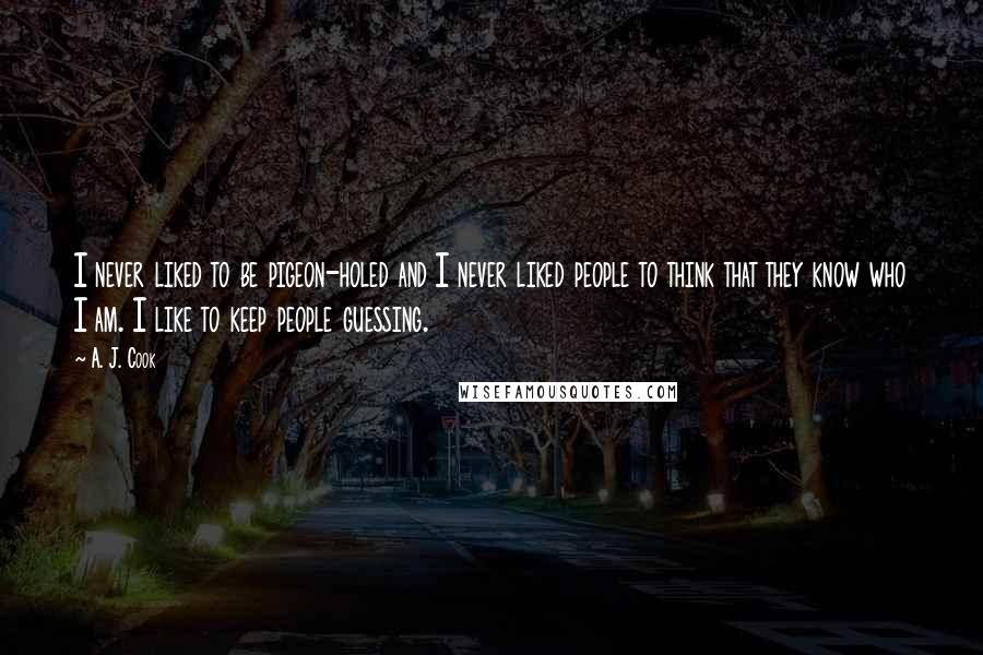 A. J. Cook Quotes: I never liked to be pigeon-holed and I never liked people to think that they know who I am. I like to keep people guessing.