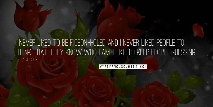 A. J. Cook Quotes: I never liked to be pigeon-holed and I never liked people to think that they know who I am. I like to keep people guessing.