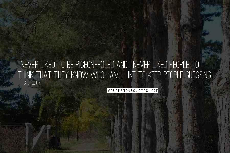 A. J. Cook Quotes: I never liked to be pigeon-holed and I never liked people to think that they know who I am. I like to keep people guessing.