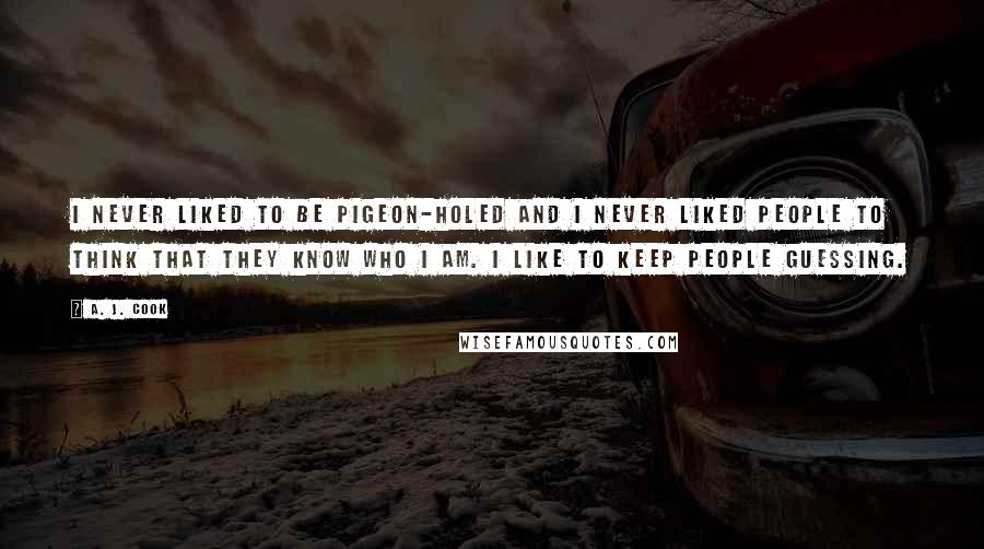 A. J. Cook Quotes: I never liked to be pigeon-holed and I never liked people to think that they know who I am. I like to keep people guessing.