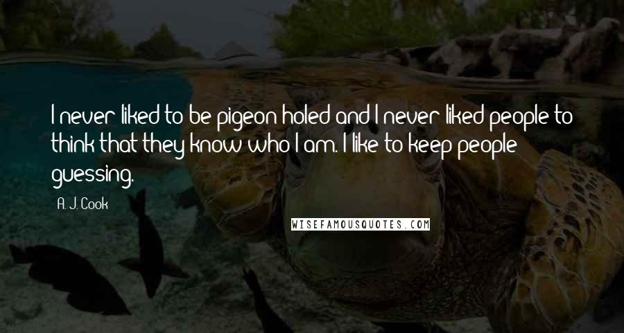 A. J. Cook Quotes: I never liked to be pigeon-holed and I never liked people to think that they know who I am. I like to keep people guessing.