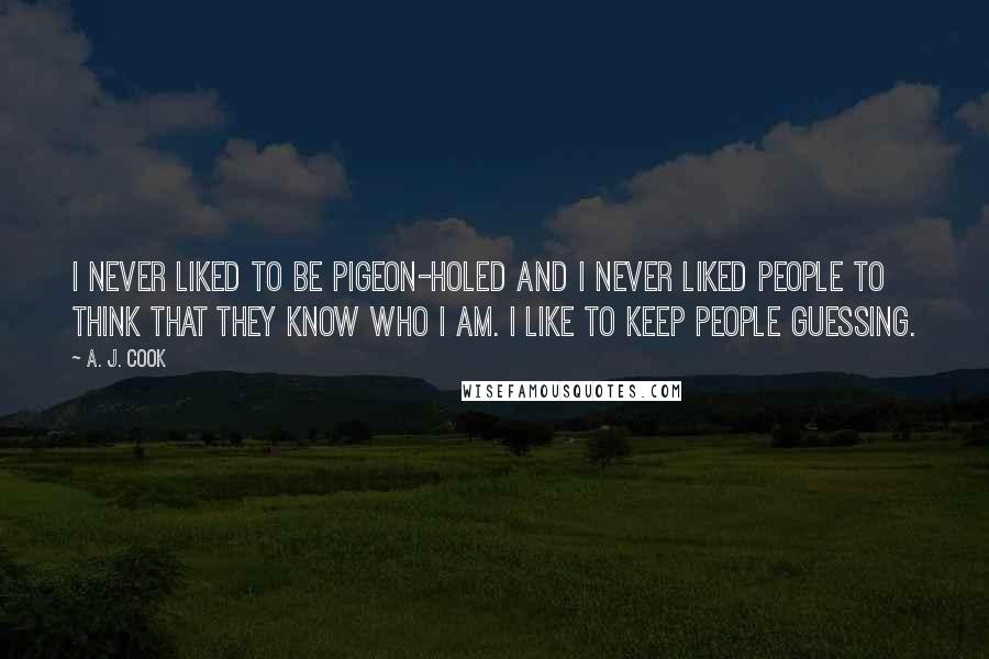 A. J. Cook Quotes: I never liked to be pigeon-holed and I never liked people to think that they know who I am. I like to keep people guessing.
