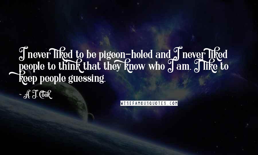 A. J. Cook Quotes: I never liked to be pigeon-holed and I never liked people to think that they know who I am. I like to keep people guessing.