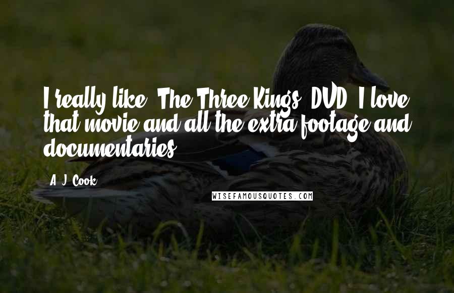 A. J. Cook Quotes: I really like 'The Three Kings' DVD. I love that movie and all the extra footage and documentaries.