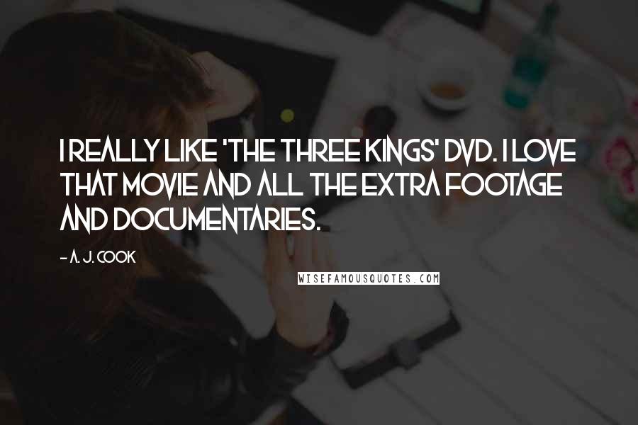 A. J. Cook Quotes: I really like 'The Three Kings' DVD. I love that movie and all the extra footage and documentaries.
