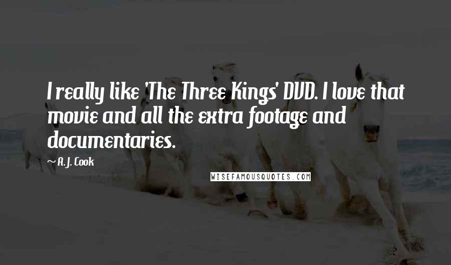 A. J. Cook Quotes: I really like 'The Three Kings' DVD. I love that movie and all the extra footage and documentaries.