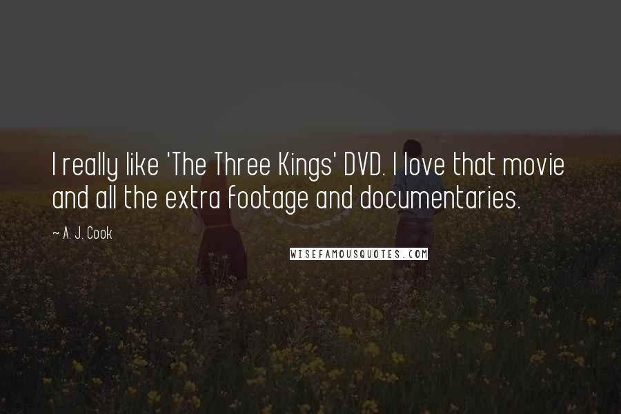 A. J. Cook Quotes: I really like 'The Three Kings' DVD. I love that movie and all the extra footage and documentaries.