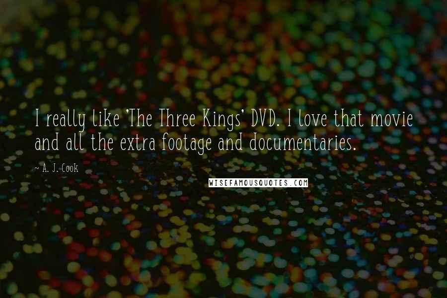 A. J. Cook Quotes: I really like 'The Three Kings' DVD. I love that movie and all the extra footage and documentaries.