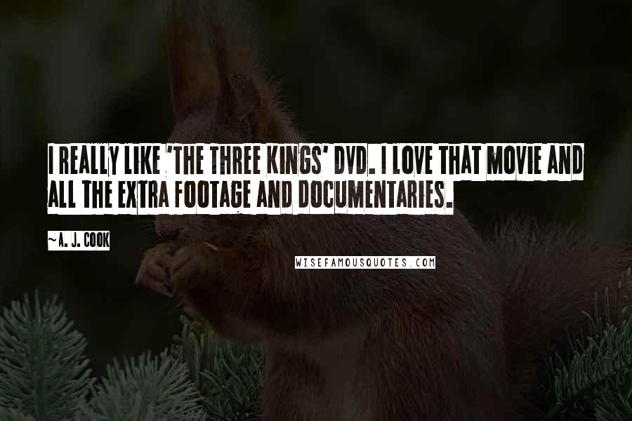 A. J. Cook Quotes: I really like 'The Three Kings' DVD. I love that movie and all the extra footage and documentaries.