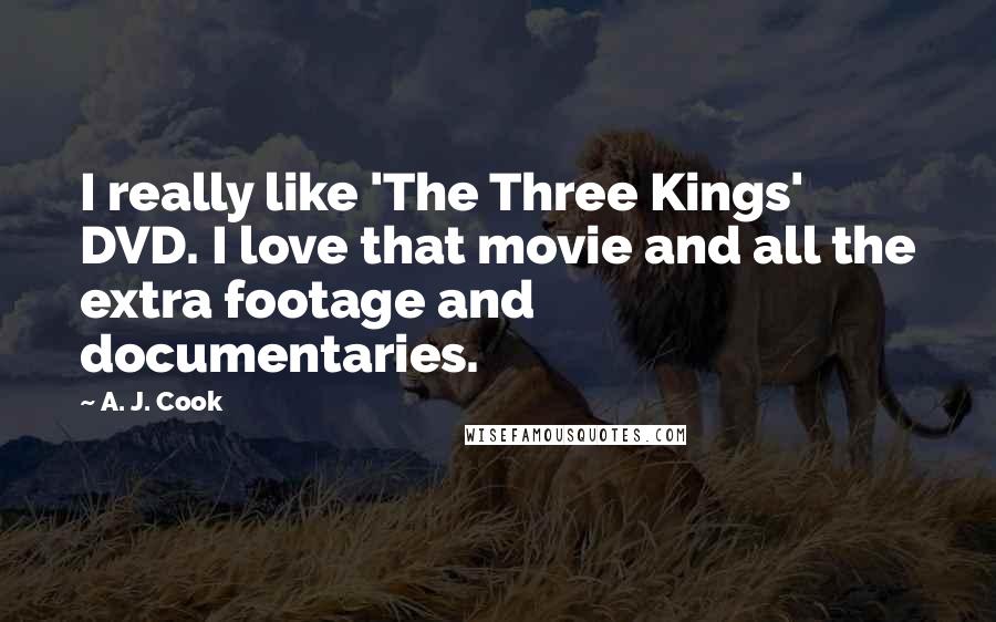 A. J. Cook Quotes: I really like 'The Three Kings' DVD. I love that movie and all the extra footage and documentaries.