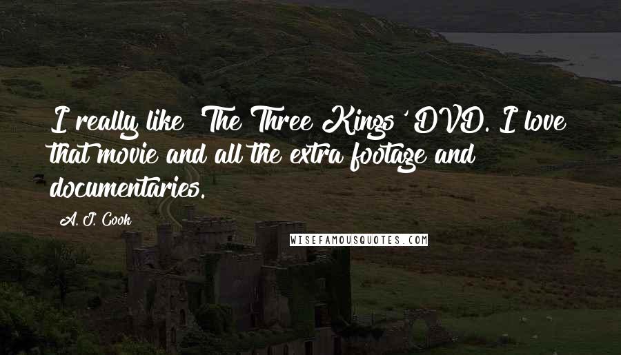 A. J. Cook Quotes: I really like 'The Three Kings' DVD. I love that movie and all the extra footage and documentaries.