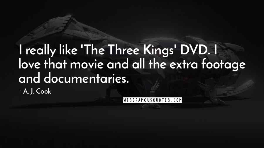 A. J. Cook Quotes: I really like 'The Three Kings' DVD. I love that movie and all the extra footage and documentaries.