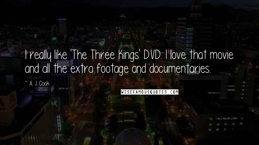 A. J. Cook Quotes: I really like 'The Three Kings' DVD. I love that movie and all the extra footage and documentaries.