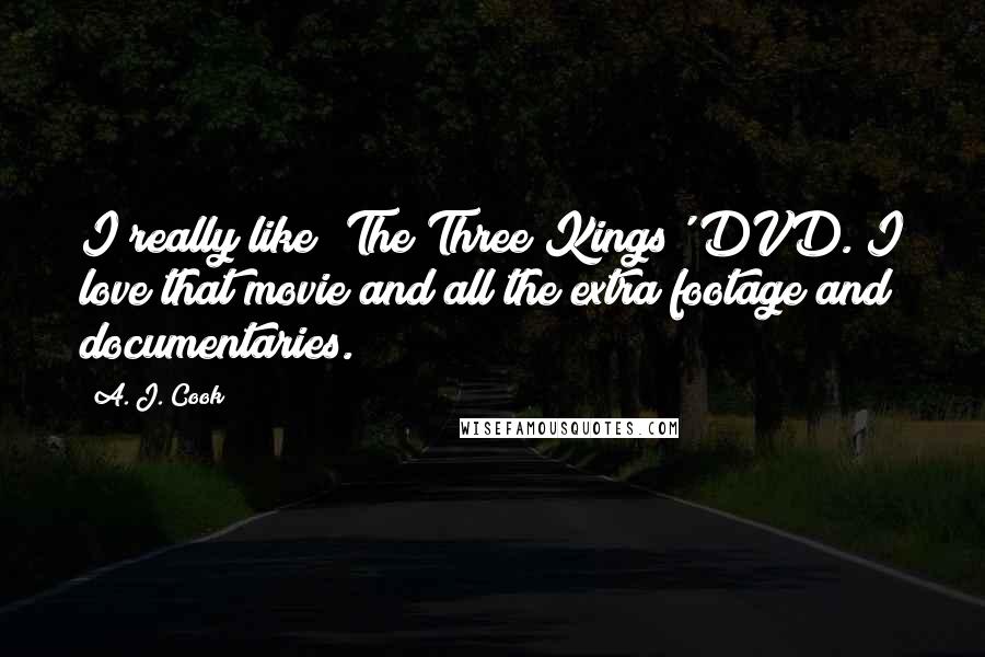 A. J. Cook Quotes: I really like 'The Three Kings' DVD. I love that movie and all the extra footage and documentaries.