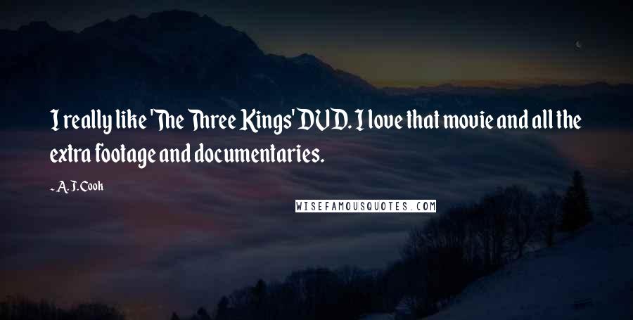 A. J. Cook Quotes: I really like 'The Three Kings' DVD. I love that movie and all the extra footage and documentaries.