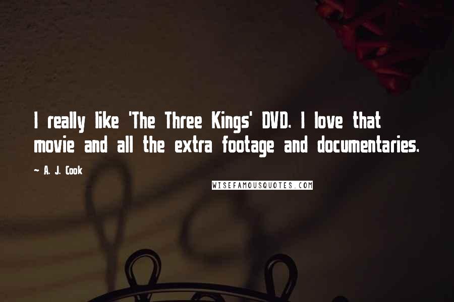 A. J. Cook Quotes: I really like 'The Three Kings' DVD. I love that movie and all the extra footage and documentaries.