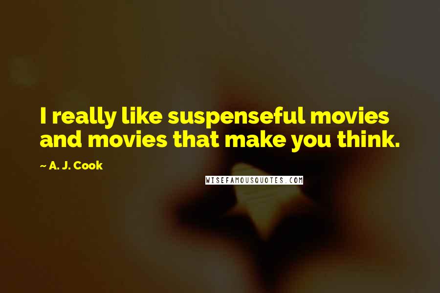 A. J. Cook Quotes: I really like suspenseful movies and movies that make you think.