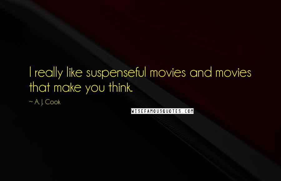 A. J. Cook Quotes: I really like suspenseful movies and movies that make you think.