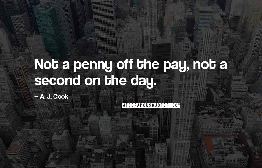 A. J. Cook Quotes: Not a penny off the pay, not a second on the day.