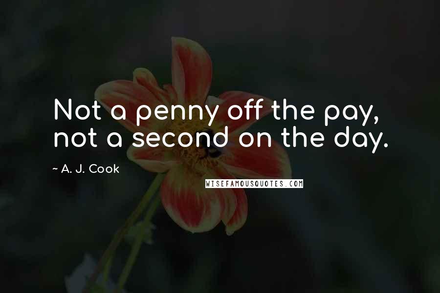 A. J. Cook Quotes: Not a penny off the pay, not a second on the day.