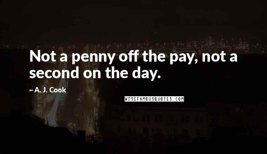 A. J. Cook Quotes: Not a penny off the pay, not a second on the day.