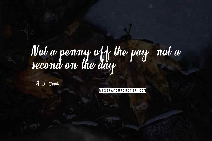 A. J. Cook Quotes: Not a penny off the pay, not a second on the day.