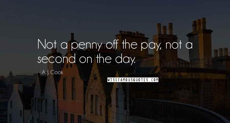 A. J. Cook Quotes: Not a penny off the pay, not a second on the day.