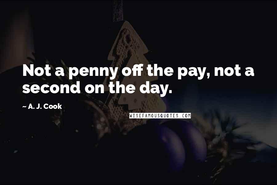 A. J. Cook Quotes: Not a penny off the pay, not a second on the day.