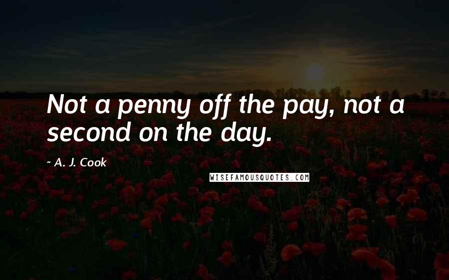 A. J. Cook Quotes: Not a penny off the pay, not a second on the day.