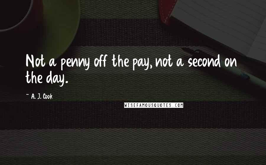 A. J. Cook Quotes: Not a penny off the pay, not a second on the day.