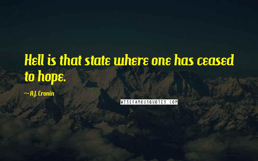 A.J. Cronin Quotes: Hell is that state where one has ceased to hope.