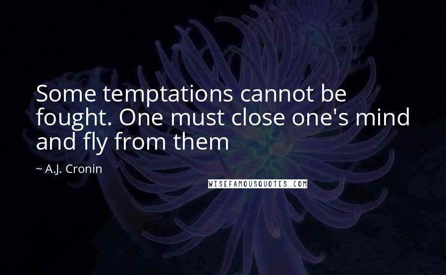 A.J. Cronin Quotes: Some temptations cannot be fought. One must close one's mind and fly from them