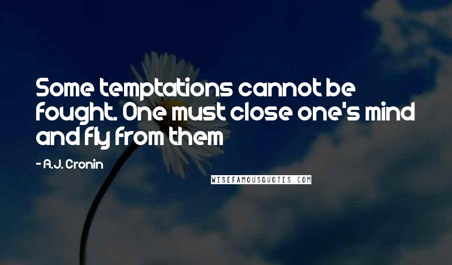 A.J. Cronin Quotes: Some temptations cannot be fought. One must close one's mind and fly from them