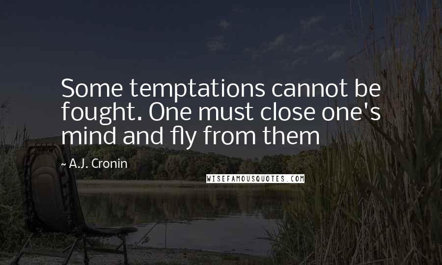 A.J. Cronin Quotes: Some temptations cannot be fought. One must close one's mind and fly from them