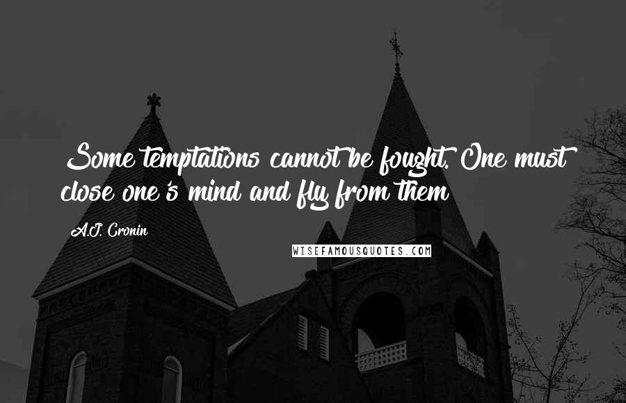 A.J. Cronin Quotes: Some temptations cannot be fought. One must close one's mind and fly from them