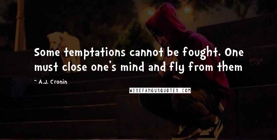 A.J. Cronin Quotes: Some temptations cannot be fought. One must close one's mind and fly from them