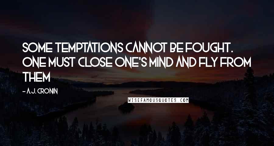 A.J. Cronin Quotes: Some temptations cannot be fought. One must close one's mind and fly from them