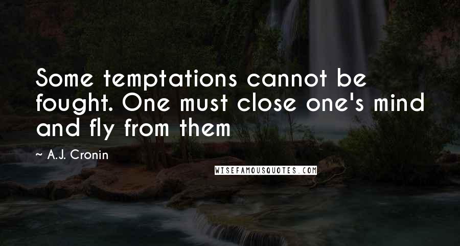 A.J. Cronin Quotes: Some temptations cannot be fought. One must close one's mind and fly from them
