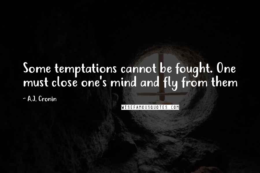 A.J. Cronin Quotes: Some temptations cannot be fought. One must close one's mind and fly from them