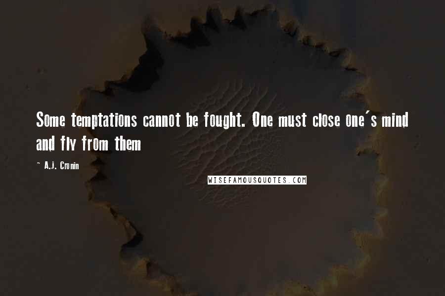 A.J. Cronin Quotes: Some temptations cannot be fought. One must close one's mind and fly from them