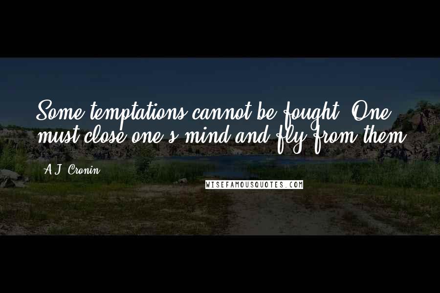 A.J. Cronin Quotes: Some temptations cannot be fought. One must close one's mind and fly from them