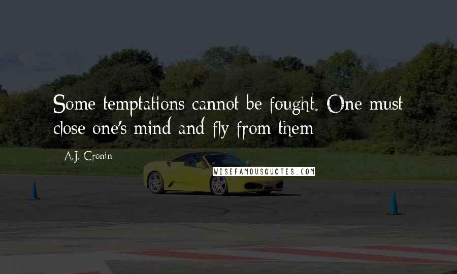 A.J. Cronin Quotes: Some temptations cannot be fought. One must close one's mind and fly from them