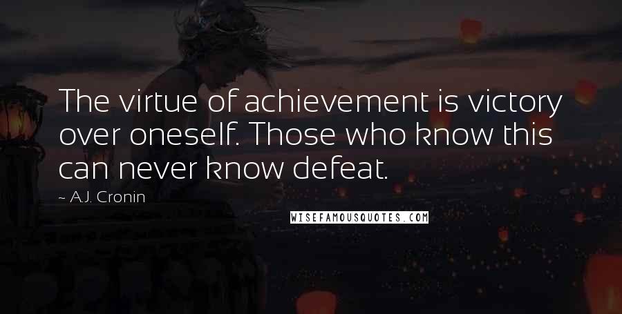 A.J. Cronin Quotes: The virtue of achievement is victory over oneself. Those who know this can never know defeat.