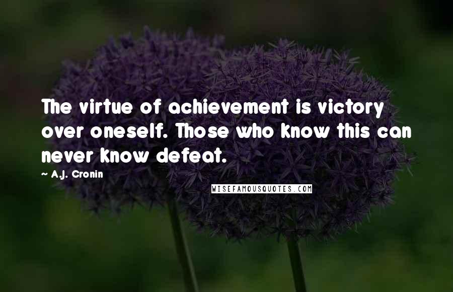 A.J. Cronin Quotes: The virtue of achievement is victory over oneself. Those who know this can never know defeat.