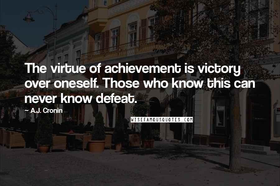 A.J. Cronin Quotes: The virtue of achievement is victory over oneself. Those who know this can never know defeat.