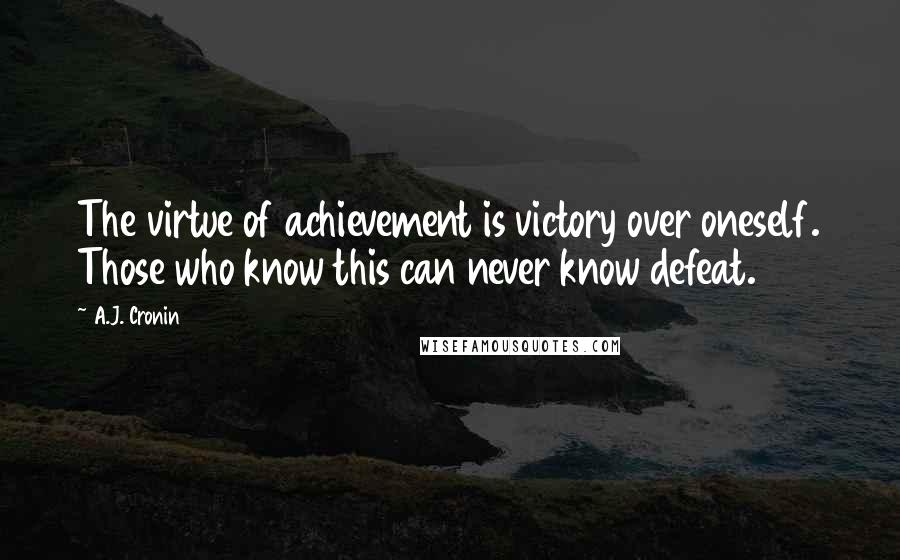 A.J. Cronin Quotes: The virtue of achievement is victory over oneself. Those who know this can never know defeat.