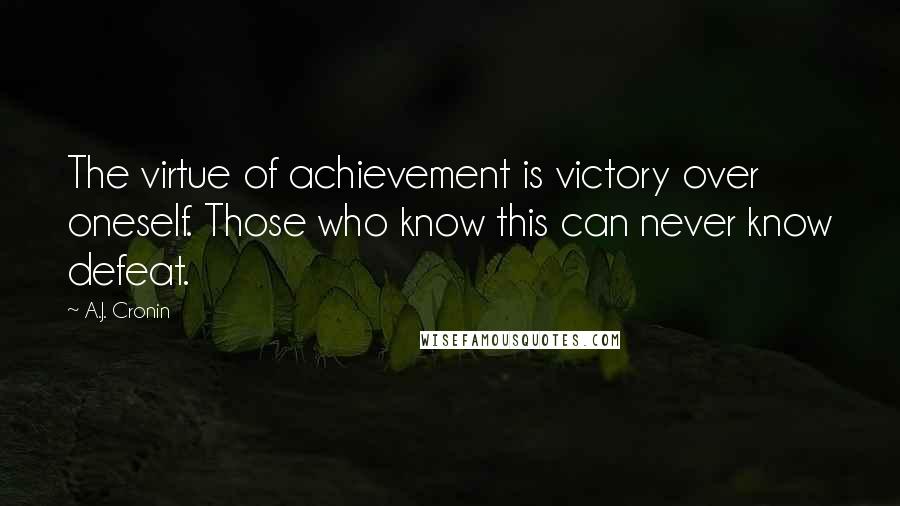 A.J. Cronin Quotes: The virtue of achievement is victory over oneself. Those who know this can never know defeat.