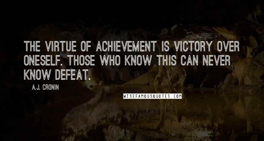 A.J. Cronin Quotes: The virtue of achievement is victory over oneself. Those who know this can never know defeat.