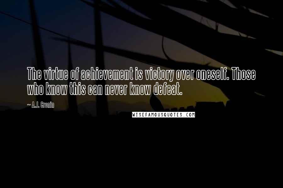 A.J. Cronin Quotes: The virtue of achievement is victory over oneself. Those who know this can never know defeat.