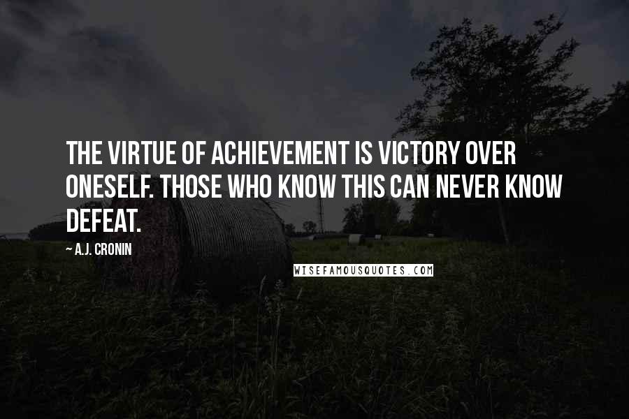 A.J. Cronin Quotes: The virtue of achievement is victory over oneself. Those who know this can never know defeat.